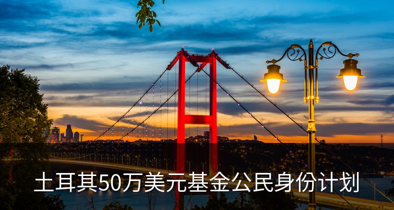 土耳其50万美元基金公民身份计划